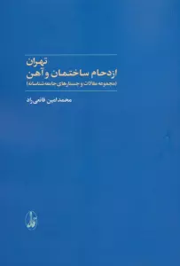 تهران:ازدحام ساختمان و آهن (مجموعه مقالات و جستارهای جامعه شناسانه)