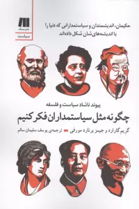 چگونه مثل سیاستمداران فکر کنیم (پیوند ناشاد سیاست و فلسفه)،(حکیمان،اندیشمندان و سیاستمدارانی که دنیا