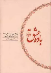 باده عشق (پژوهشی در معنای باده در شعر عرفانی فارسی)