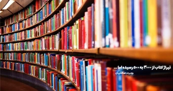 تیراژ کتاب از ۳۰۰۰ به ۵۰۰ رسیده اما ...