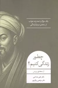 چطور زندگی کنیم؟ (1 سوال و 110 جواب از سعدی درباره زندگی)