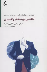 نگاهی نو به تفکر راهبری (بازاندیشی در چگونگی راهبری در دنیای جدید کار)