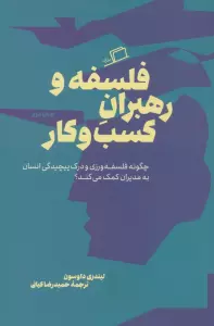 فلسفه و رهبران کسب و کار (چگونه فلسفه ورزی و درک پیچیدگی انسان به مدیران کمک می کند؟)