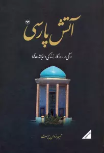 آتش پارسی 1:درنگی در روزگار،زندگی و اندیشه سعدی