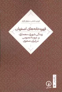 قهوه خانه های اصفهان (زندگی شهری،معماری و عرصه عمومی در ایران صفوی)