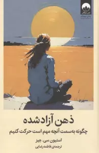 ذهن آزاد شده (چگونه به سمت آنچه مهم است حرکت کنیم)