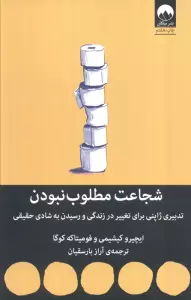 شجاعت مطلوب نبودن (تدبیری ژاپنی برای تغییر در زندگی و رسیدن به شادی حقیقی)