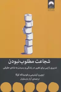 شجاعت مطلوب نبودن (تدبیری ژاپنی برای تغییر در زندگی و رسیدن به شادی حقیقی)