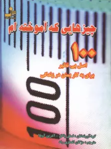 چیزهایی که آموخته ام (100 اصل بی نظیر برای به کار بستن در زندگی)