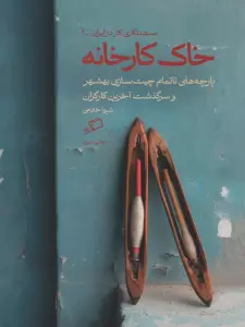 خاک کارخانه (پارچه های ناتمام چیت سازی بهشهر و سرگذشت آخرین کارگران)
