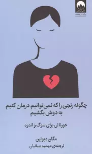 چگونه رنجی را که نمی توانیم درمان کنیم به دوش بکشیم (جورنالی برای سوگ و اندوه)