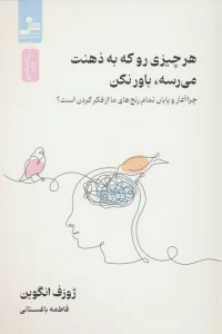 هر چیزی رو که به ذهنت می رسه،باور نکن (چرا آغاز و پایان رنج های ما از فکر کردن است؟)