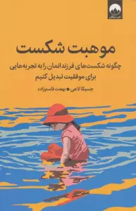 موهبت شکست (چگونه شکست های فرزندانمان را به تجربه هایی برای موفقیت تبدیل کنیم)