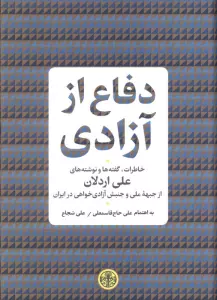 دفاع از آزادی (خاطرات،گفته ها و نوشته های علی اردلان از جبهه ملی و جنبش آزادی خواهی در ایران)